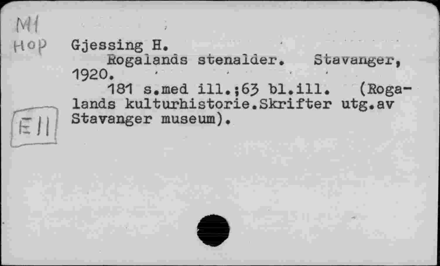 ﻿Gjessing H.
Rogalands stenalder. Stavanger, 1920.	•	.	.	.
181 s.med ill.;63 bl.ill.	(Roga
lands kulturhistorie.Skrifter utg.av Stavanger museum).